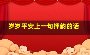 岁岁平安上一句押韵的话