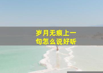 岁月无痕上一句怎么说好听