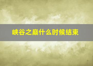 峡谷之巅什么时候结束