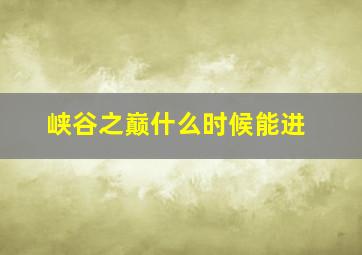 峡谷之巅什么时候能进