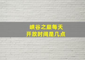 峡谷之巅每天开放时间是几点