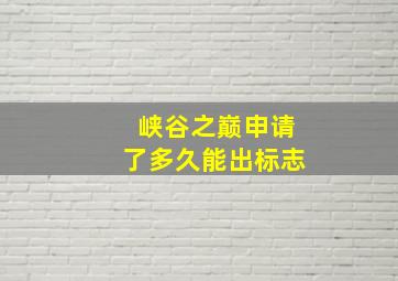 峡谷之巅申请了多久能出标志