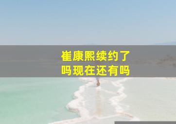 崔康熙续约了吗现在还有吗