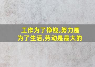 工作为了挣钱,努力是为了生活,劳动是最大的