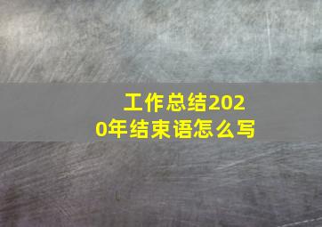 工作总结2020年结束语怎么写