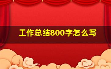 工作总结800字怎么写