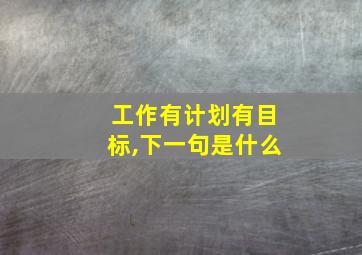 工作有计划有目标,下一句是什么