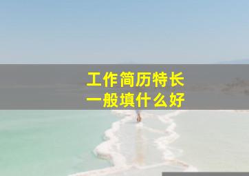 工作简历特长一般填什么好