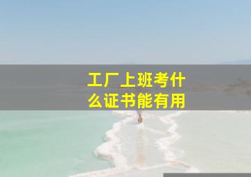 工厂上班考什么证书能有用