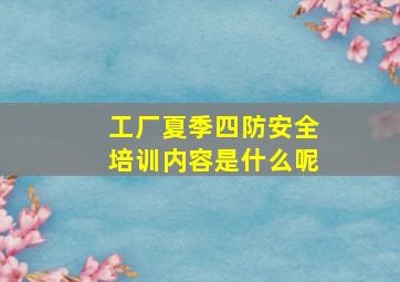 工厂夏季四防安全培训内容是什么呢