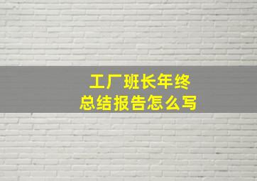 工厂班长年终总结报告怎么写