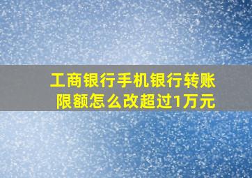 工商银行手机银行转账限额怎么改超过1万元