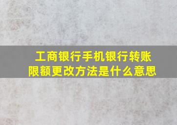 工商银行手机银行转账限额更改方法是什么意思