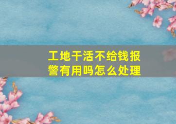 工地干活不给钱报警有用吗怎么处理