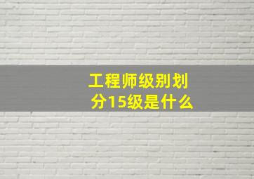 工程师级别划分15级是什么