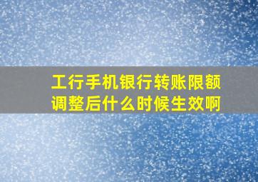 工行手机银行转账限额调整后什么时候生效啊