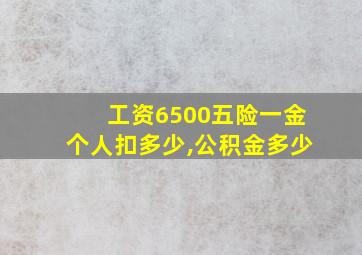 工资6500五险一金个人扣多少,公积金多少