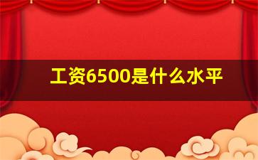 工资6500是什么水平