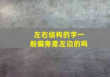 左右结构的字一般偏旁是左边的吗