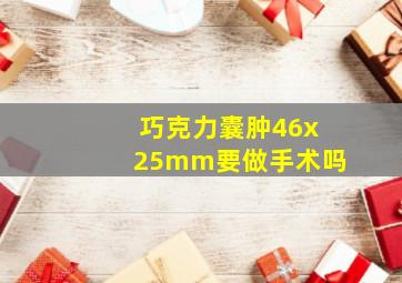 巧克力囊肿46x25mm要做手术吗