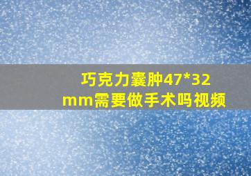 巧克力囊肿47*32mm需要做手术吗视频