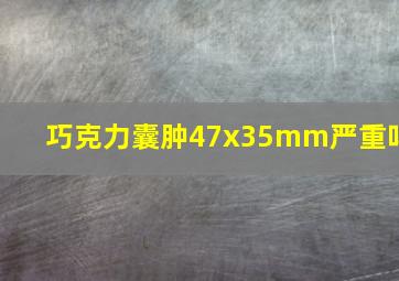 巧克力囊肿47x35mm严重吗