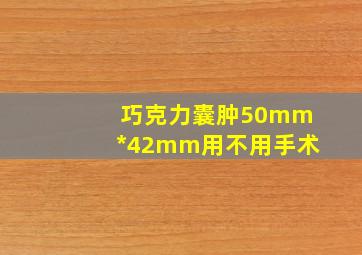 巧克力囊肿50mm*42mm用不用手术