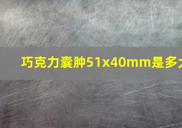 巧克力囊肿51x40mm是多大