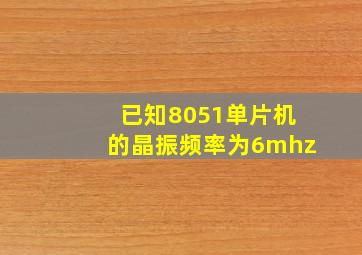 已知8051单片机的晶振频率为6mhz