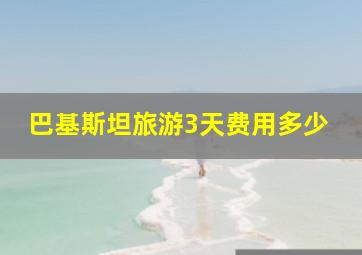 巴基斯坦旅游3天费用多少