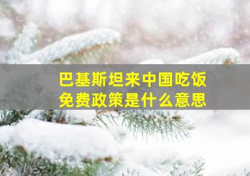 巴基斯坦来中国吃饭免费政策是什么意思