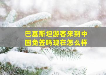 巴基斯坦游客来到中国免签吗现在怎么样