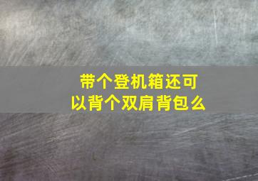 带个登机箱还可以背个双肩背包么