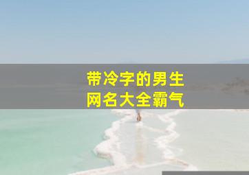 带冷字的男生网名大全霸气