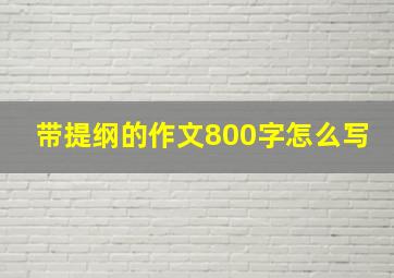 带提纲的作文800字怎么写