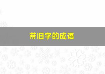 带旧字的成语