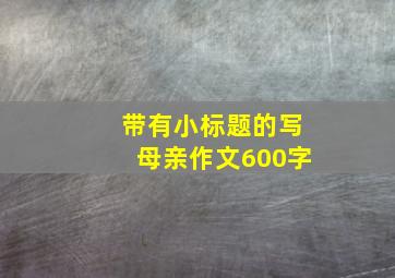 带有小标题的写母亲作文600字