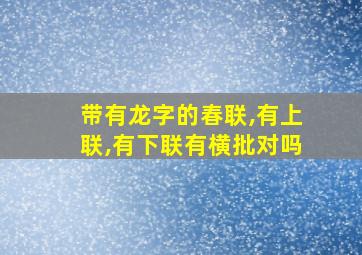 带有龙字的春联,有上联,有下联有横批对吗