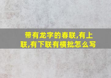 带有龙字的春联,有上联,有下联有横批怎么写