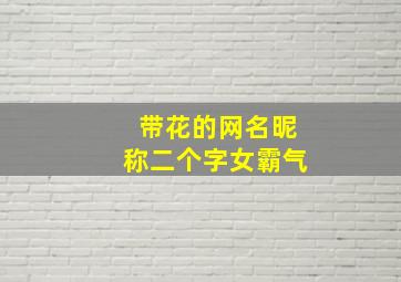 带花的网名昵称二个字女霸气