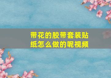 带花的胶带套装贴纸怎么做的呢视频