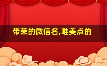 带荣的微信名,唯美点的