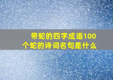 带蛇的四字成语100个蛇的诗词名句是什么