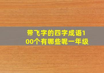 带飞字的四字成语100个有哪些呢一年级