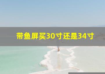 带鱼屏买30寸还是34寸