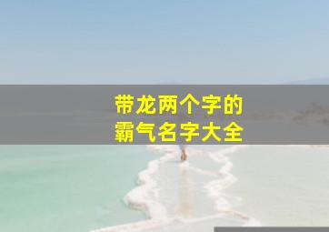 带龙两个字的霸气名字大全