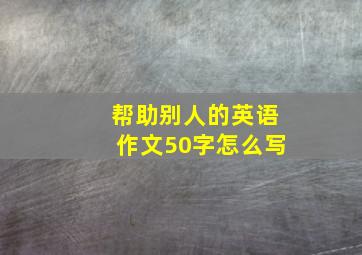 帮助别人的英语作文50字怎么写