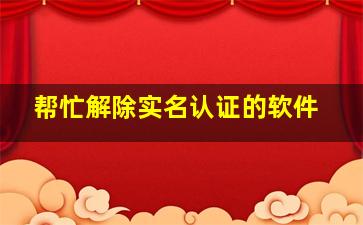 帮忙解除实名认证的软件