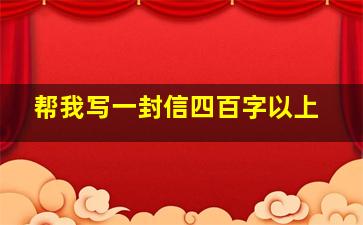 帮我写一封信四百字以上