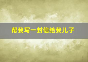 帮我写一封信给我儿子